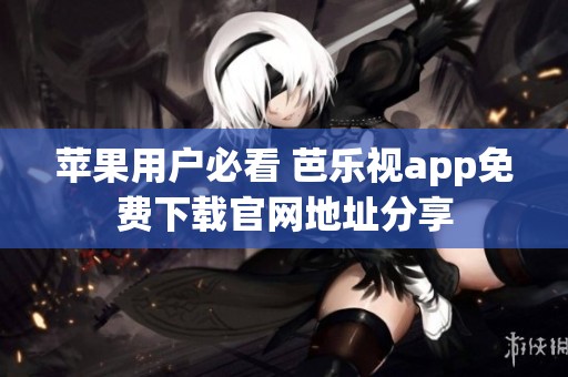 苹果用户必看 芭乐视app免费下载官网地址分享