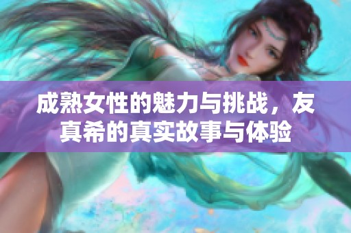成熟女性的魅力与挑战，友真希的真实故事与体验