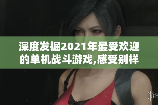 深度发掘2021年最受欢迎的单机战斗游戏,感受别样的游戏魅力