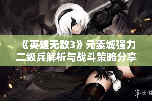 《英雄无敌3》元素城强力二级兵解析与战斗策略分享