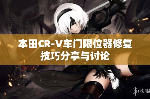 本田CR-V车门限位器修复技巧分享与讨论