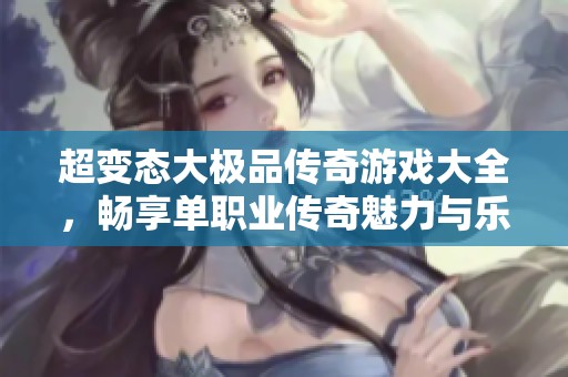 超变态大极品传奇游戏大全，畅享单职业传奇魅力与乐趣！