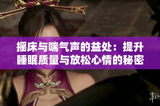 摇床与喘气声的益处：提升睡眠质量与放松心情的秘密