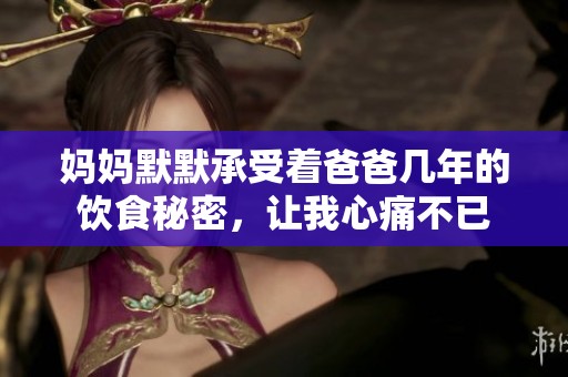 妈妈默默承受着爸爸几年的饮食秘密，让我心痛不已