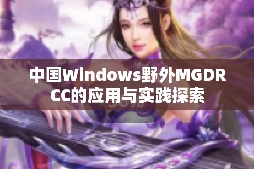 中国Windows野外MGDRCC的应用与实践探索