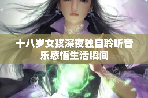 十八岁女孩深夜独自聆听音乐感悟生活瞬间