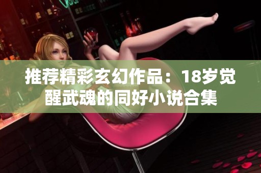 推荐精彩玄幻作品：18岁觉醒武魂的同好小说合集