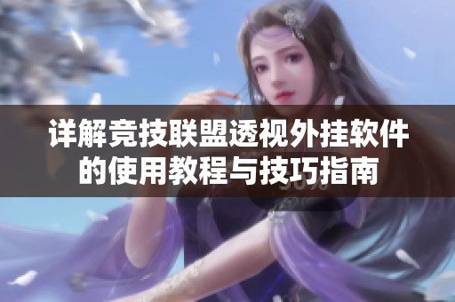 详解竞技联盟透视外挂软件的使用教程与技巧指南