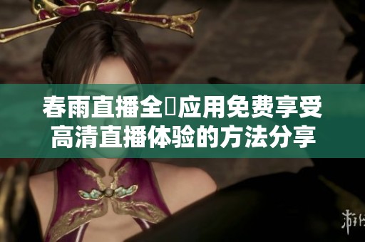 春雨直播全婐应用免费享受高清直播体验的方法分享