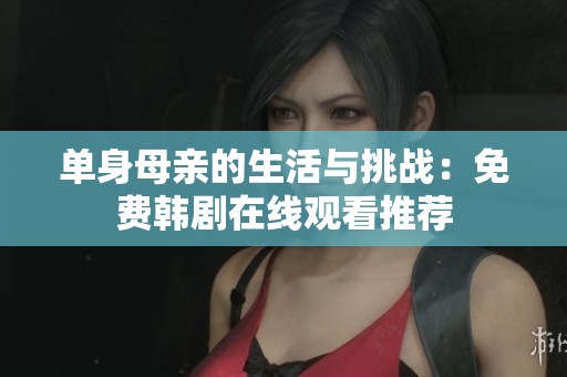 单身母亲的生活与挑战：免费韩剧在线观看推荐