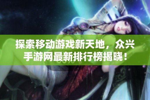 探索移动游戏新天地，众兴手游网最新排行榜揭晓！