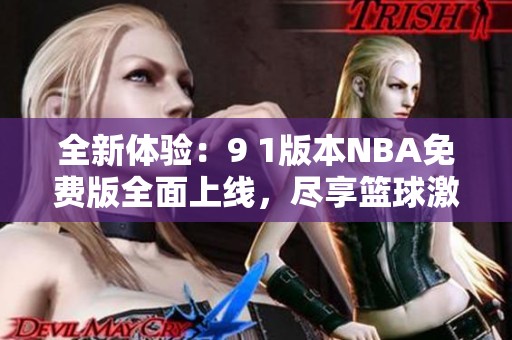全新体验：9 1版本NBA免费版全面上线，尽享篮球激情