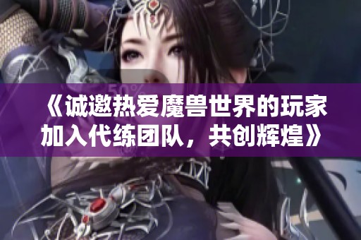 《诚邀热爱魔兽世界的玩家加入代练团队，共创辉煌》