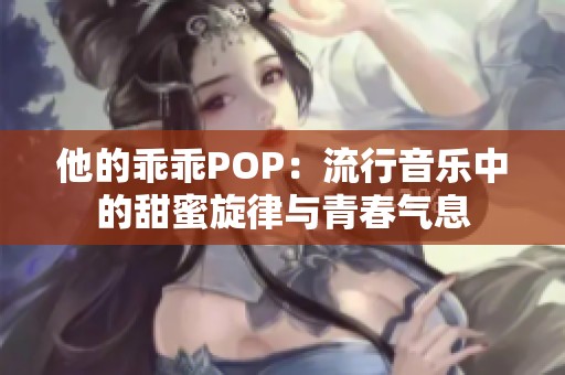 他的乖乖POP：流行音乐中的甜蜜旋律与青春气息