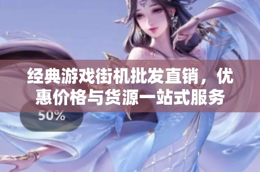 经典游戏街机批发直销，优惠价格与货源一站式服务