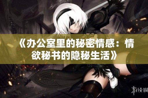 《办公室里的秘密情感：情欲秘书的隐秘生活》