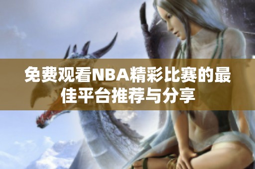 免费观看NBA精彩比赛的最佳平台推荐与分享