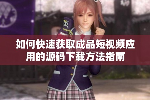 如何快速获取成品短视频应用的源码下载方法指南