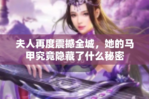 夫人再度震撼全城，她的马甲究竟隐藏了什么秘密