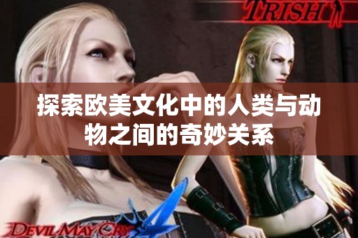 探索欧美文化中的人类与动物之间的奇妙关系
