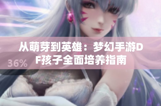从萌芽到英雄：梦幻手游DF孩子全面培养指南