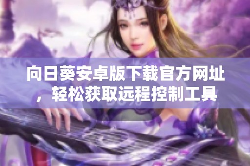 向日葵安卓版下载官方网址，轻松获取远程控制工具