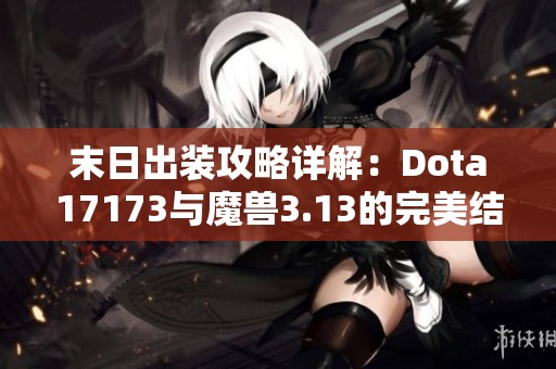 末日出装攻略详解：Dota17173与魔兽3.13的完美结合