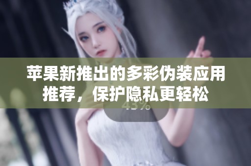苹果新推出的多彩伪装应用推荐，保护隐私更轻松