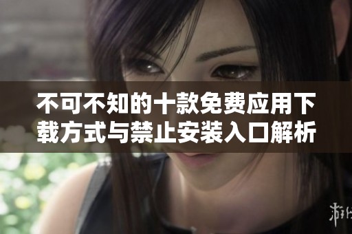 不可不知的十款免费应用下载方式与禁止安装入口解析