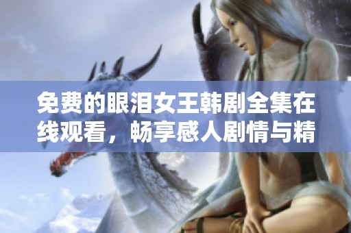免费的眼泪女王韩剧全集在线观看，畅享感人剧情与精彩演技