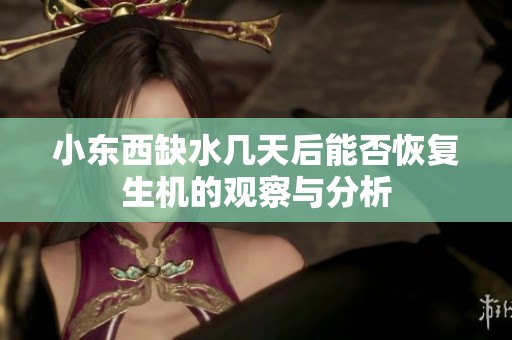 小东西缺水几天后能否恢复生机的观察与分析