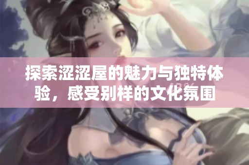 探索涩涩屋的魅力与独特体验，感受别样的文化氛围