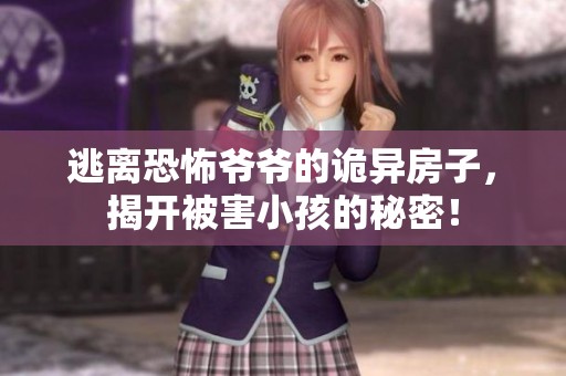 逃离恐怖爷爷的诡异房子，揭开被害小孩的秘密！