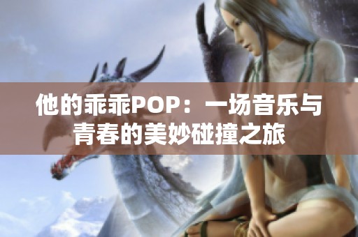 他的乖乖POP：一场音乐与青春的美妙碰撞之旅