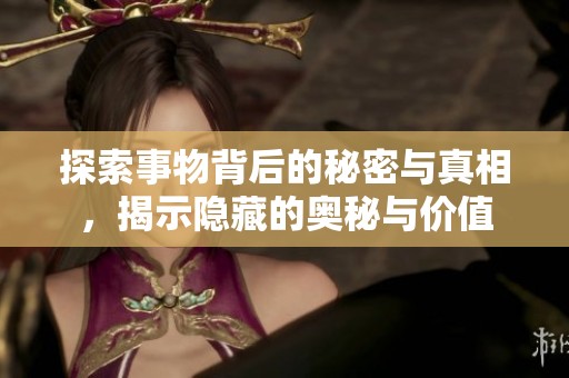 探索事物背后的秘密与真相，揭示隐藏的奥秘与价值