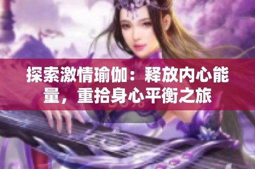 探索激情瑜伽：释放内心能量，重拾身心平衡之旅