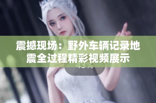震撼现场：野外车辆记录地震全过程精彩视频展示