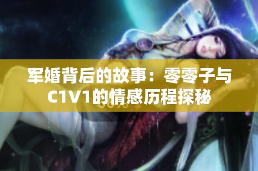军婚背后的故事：零零子与C1V1的情感历程探秘