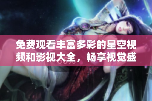 免费观看丰富多彩的星空视频和影视大全，畅享视觉盛宴