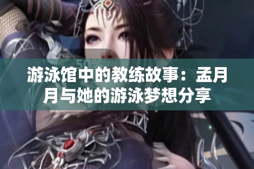 游泳馆中的教练故事：孟月月与她的游泳梦想分享