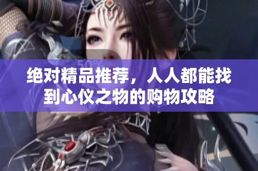 绝对精品推荐，人人都能找到心仪之物的购物攻略