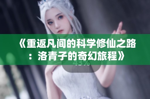 《重返凡间的科学修仙之路：洛青子的奇幻旅程》