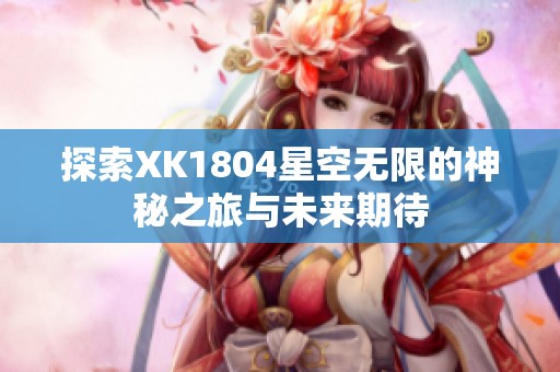 探索XK1804星空无限的神秘之旅与未来期待