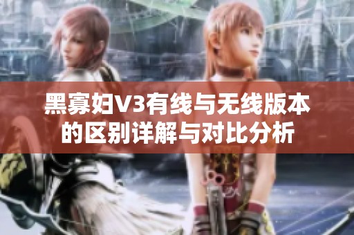 黑寡妇V3有线与无线版本的区别详解与对比分析
