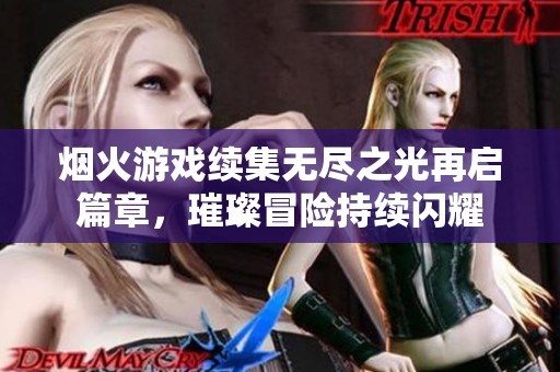 烟火游戏续集无尽之光再启篇章，璀璨冒险持续闪耀