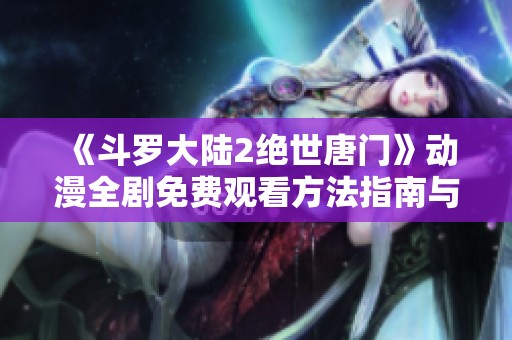 《斗罗大陆2绝世唐门》动漫全剧免费观看方法指南与推荐