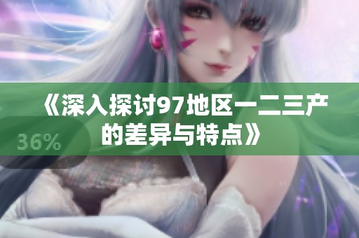 《深入探讨97地区一二三产的差异与特点》