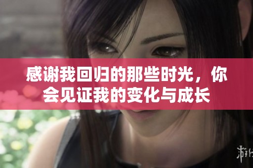 感谢我回归的那些时光，你会见证我的变化与成长