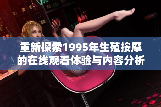 重新探索1995年生殖按摩的在线观看体验与内容分析