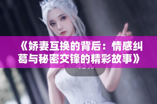 《娇妻互换的背后：情感纠葛与秘密交锋的精彩故事》